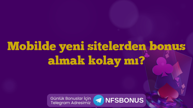 Mobilde yeni sitelerden bonus almak kolay mı?