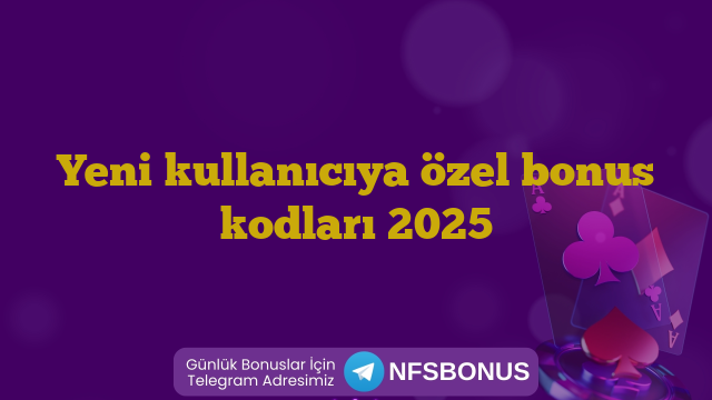 Yeni kullanıcıya özel bonus kodları 2025