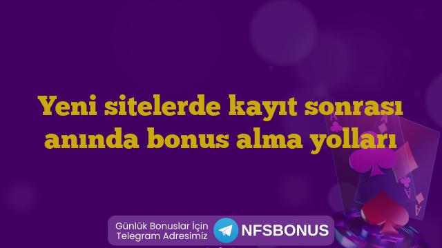 Yeni sitelerde kayıt sonrası anında bonus alma yolları