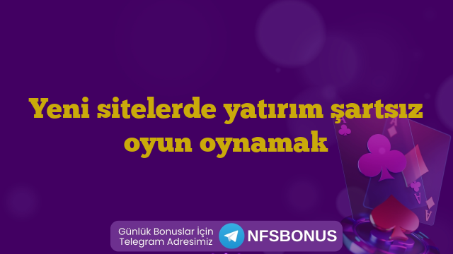 Yeni sitelerde yatırım şartsız oyun oynamak
