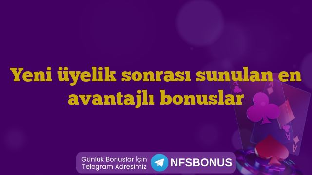Yeni üyelik sonrası sunulan en avantajlı bonuslar